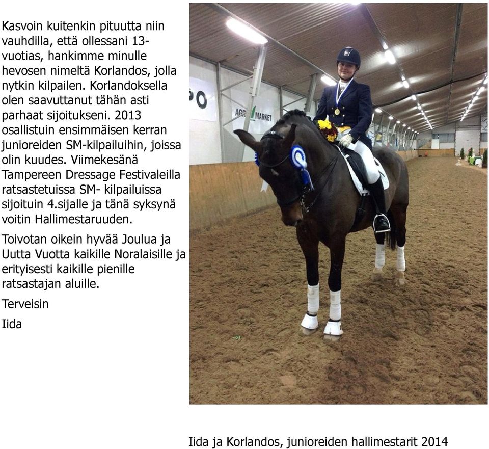 Viimekesänä Tampereen Dressage Festivaleilla ratsastetuissa SM- kilpailuissa sijoituin 4.sijalle ja tänä syksynä voitin Hallimestaruuden.