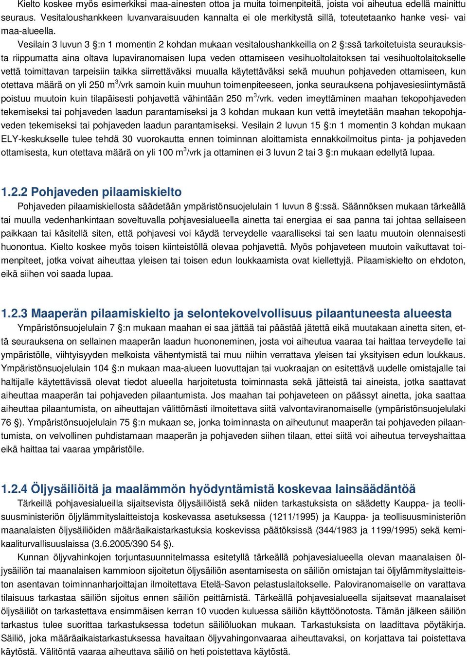 Vesilain 3 luvun 3 :n 1 momentin 2 kohdan mukaan vesitaloushankkeilla on 2 :ssä tarkoitetuista seurauksista riippumatta aina oltava lupaviranomaisen lupa veden ottamiseen vesihuoltolaitoksen tai