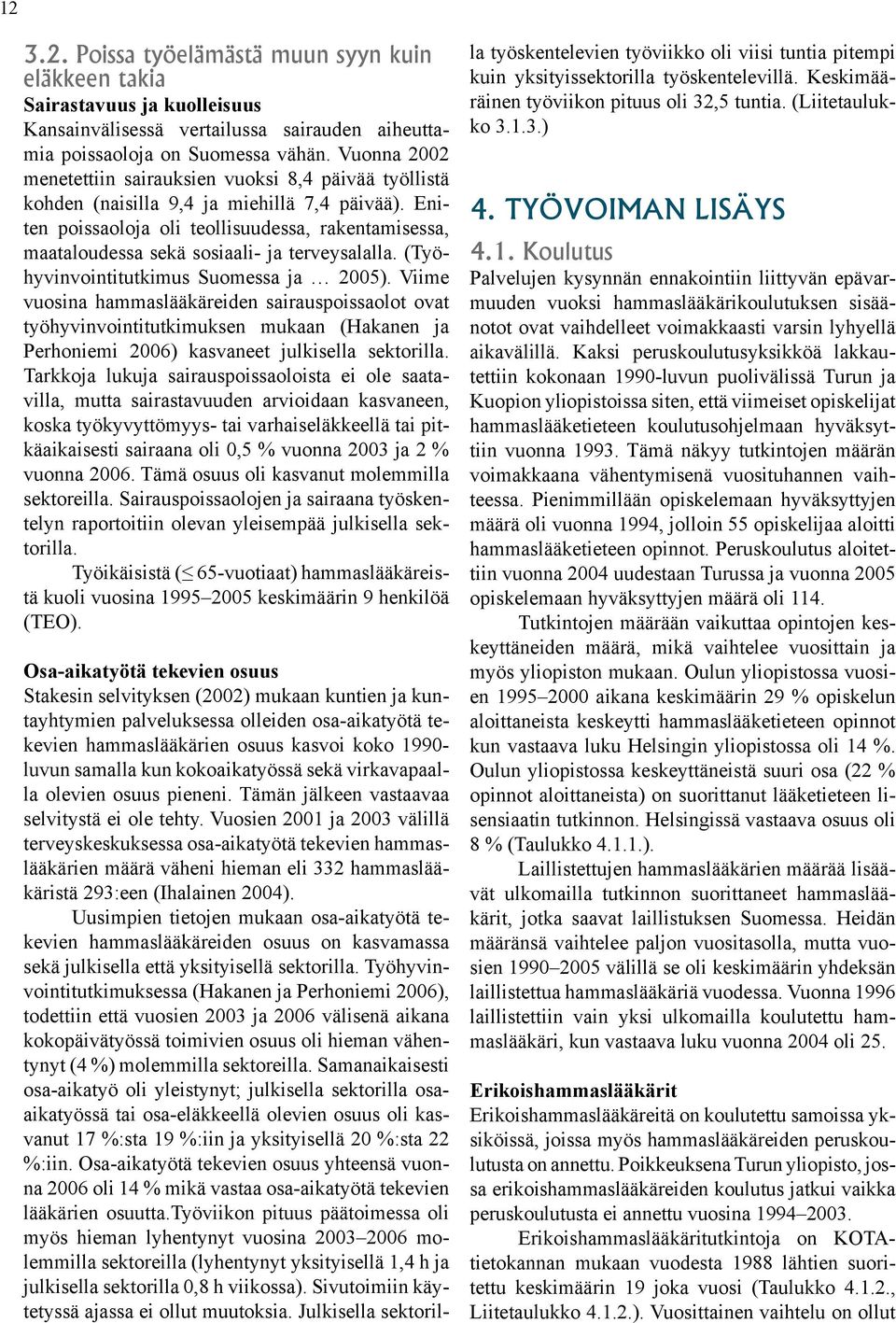 Eniten poissaoloja oli teollisuudessa, rakentamisessa, maataloudessa sekä sosiaali- ja terveysalalla. (Työhyvinvointitutkimus Suomessa ja 2005).