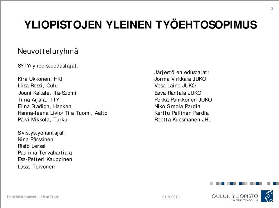 Jorma Virkkala JUKO Vesa Laine JUKO Eeva Rantala JUKO Pekka Pankkonen JUKO Niko Simola Pardia Kerttu Pellinen Pardia Reetta Kuosmanen