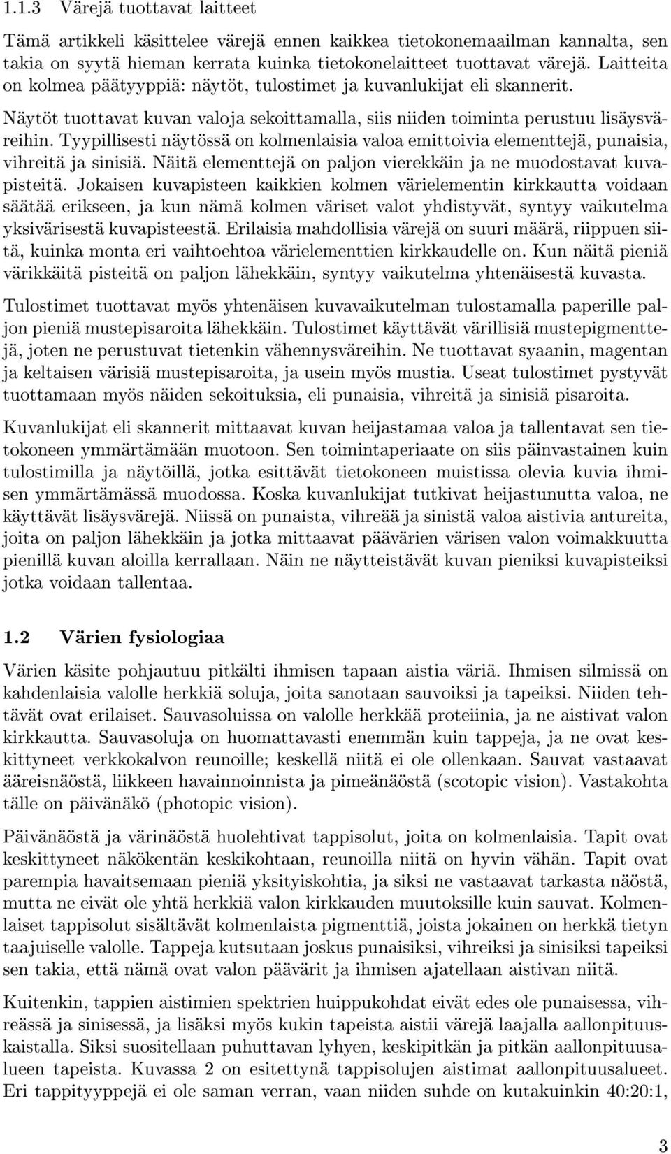 Tyypillisesti näytössä on kolmenlaisia valoa emittoivia elementtejä, punaisia, vihreitä ja sinisiä. Näitä elementtejä on paljon vierekkäin ja ne muodostavat kuvapisteitä.