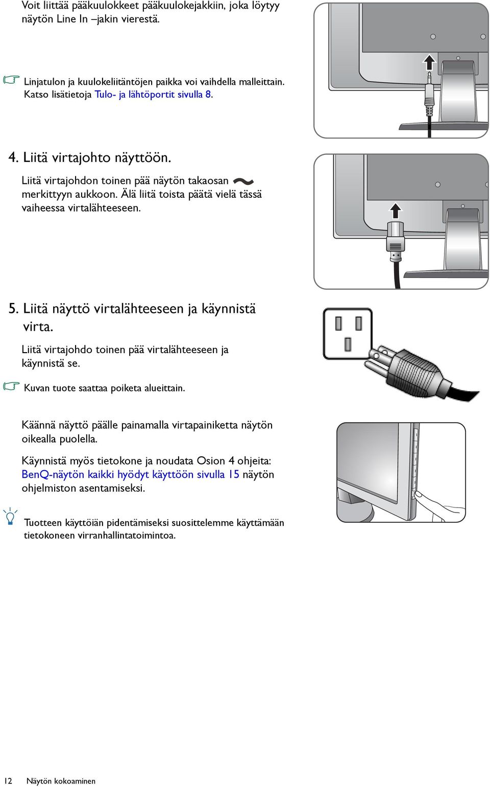 Älä liitä toista päätä vielä tässä vaiheessa virtalähteeseen. 5. Liitä näyttö virtalähteeseen ja käynnistä virta. Liitä virtajohdo toinen pää virtalähteeseen ja käynnistä se.