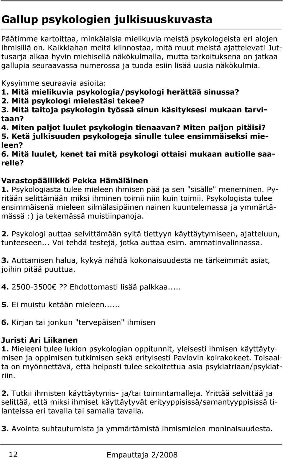 Mitä mielikuvia psykologia/psykologi herättää sinussa? 2. Mitä psykologi mielestäsi tekee? 3. Mitä taitoja psykologin työssä sinun käsityksesi mukaan tarvitaan? 4.