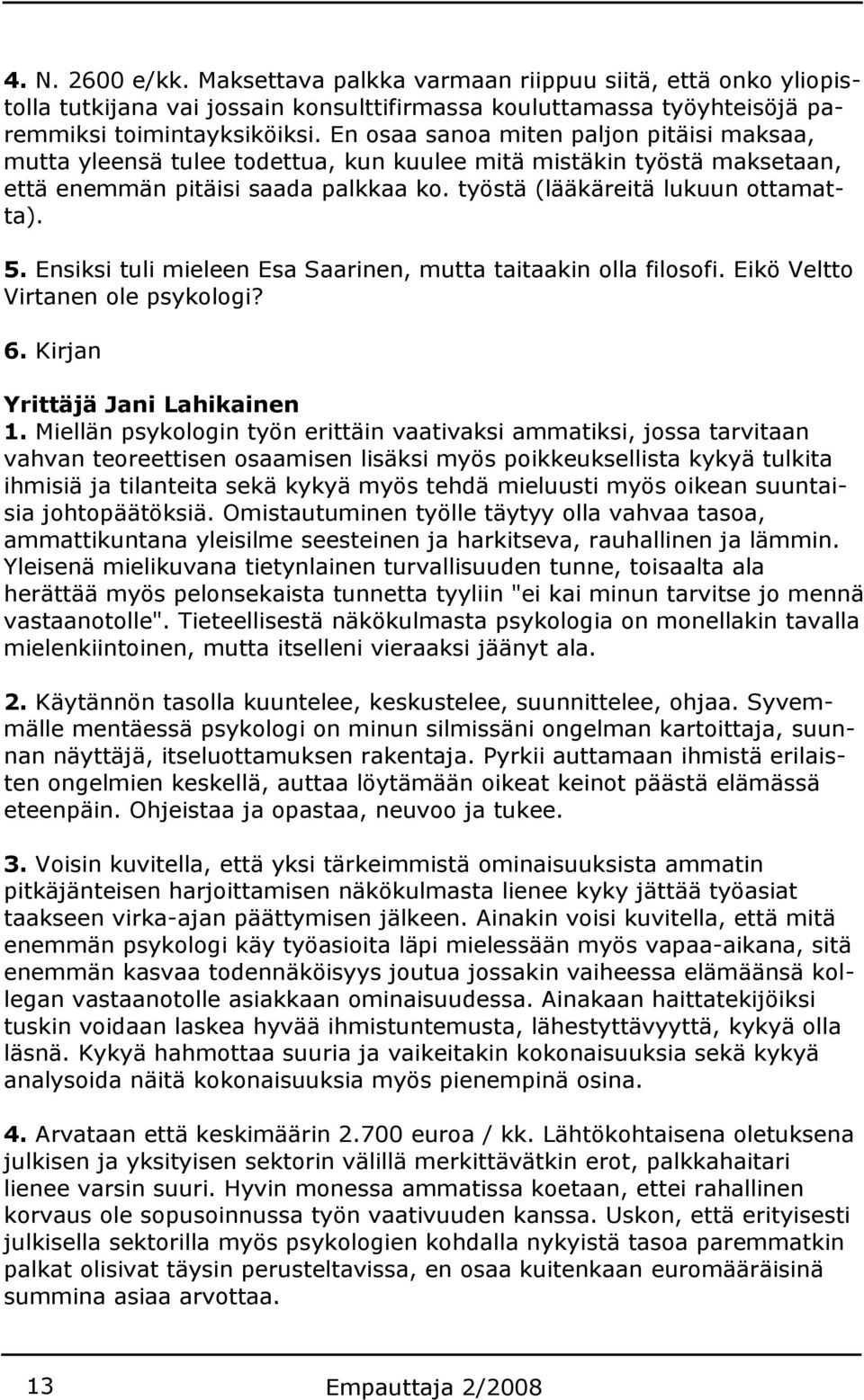 Ensiksi tuli mieleen Esa Saarinen, mutta taitaakin olla filosofi. Eikö Veltto Virtanen ole psykologi? 6. Kirjan Yrittäjä Jani Lahikainen 1.