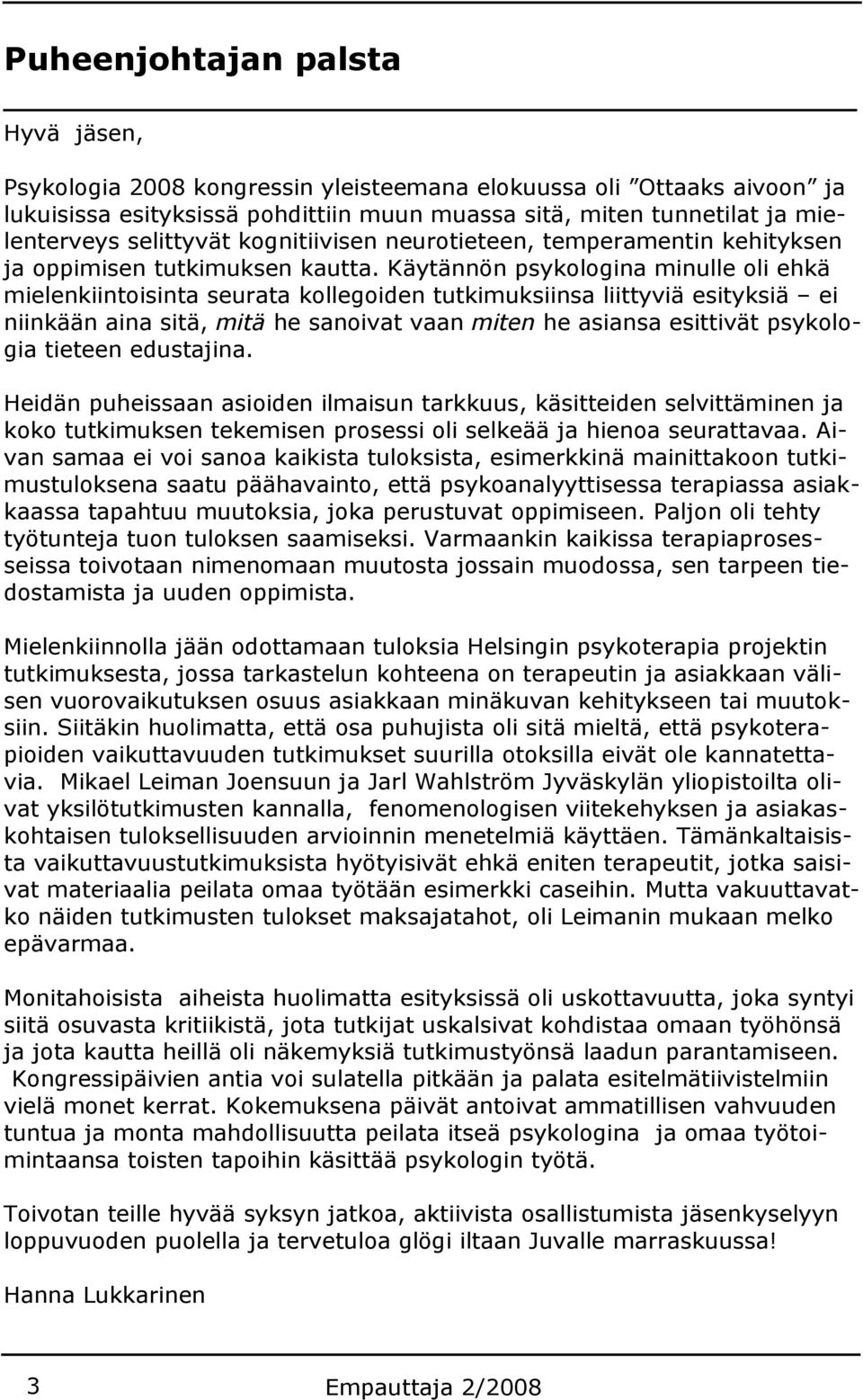 Käytännön psykologina minulle oli ehkä mielenkiintoisinta seurata kollegoiden tutkimuksiinsa liittyviä esityksiä ei niinkään aina sitä, mitä he sanoivat vaan miten he asiansa esittivät psykologia