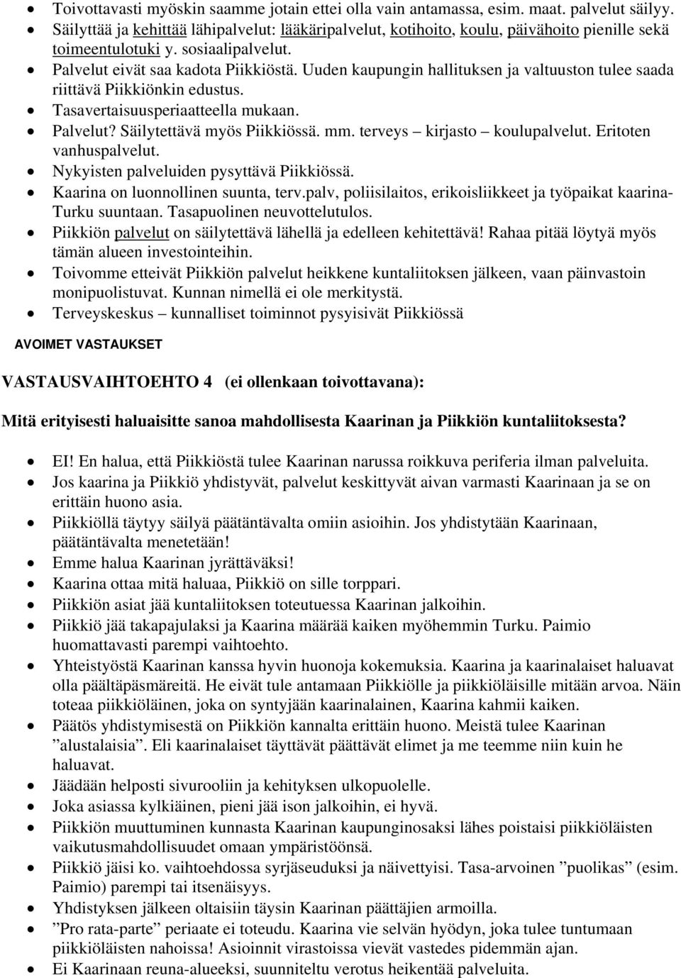 Uuden kaupungin hallituksen ja valtuuston tulee saada riittävä Piikkiönkin edustus. Tasavertaisuusperiaatteella mukaan. Palvelut? Säilytettävä myös Piikkiössä. mm. terveys kirjasto koulupalvelut.