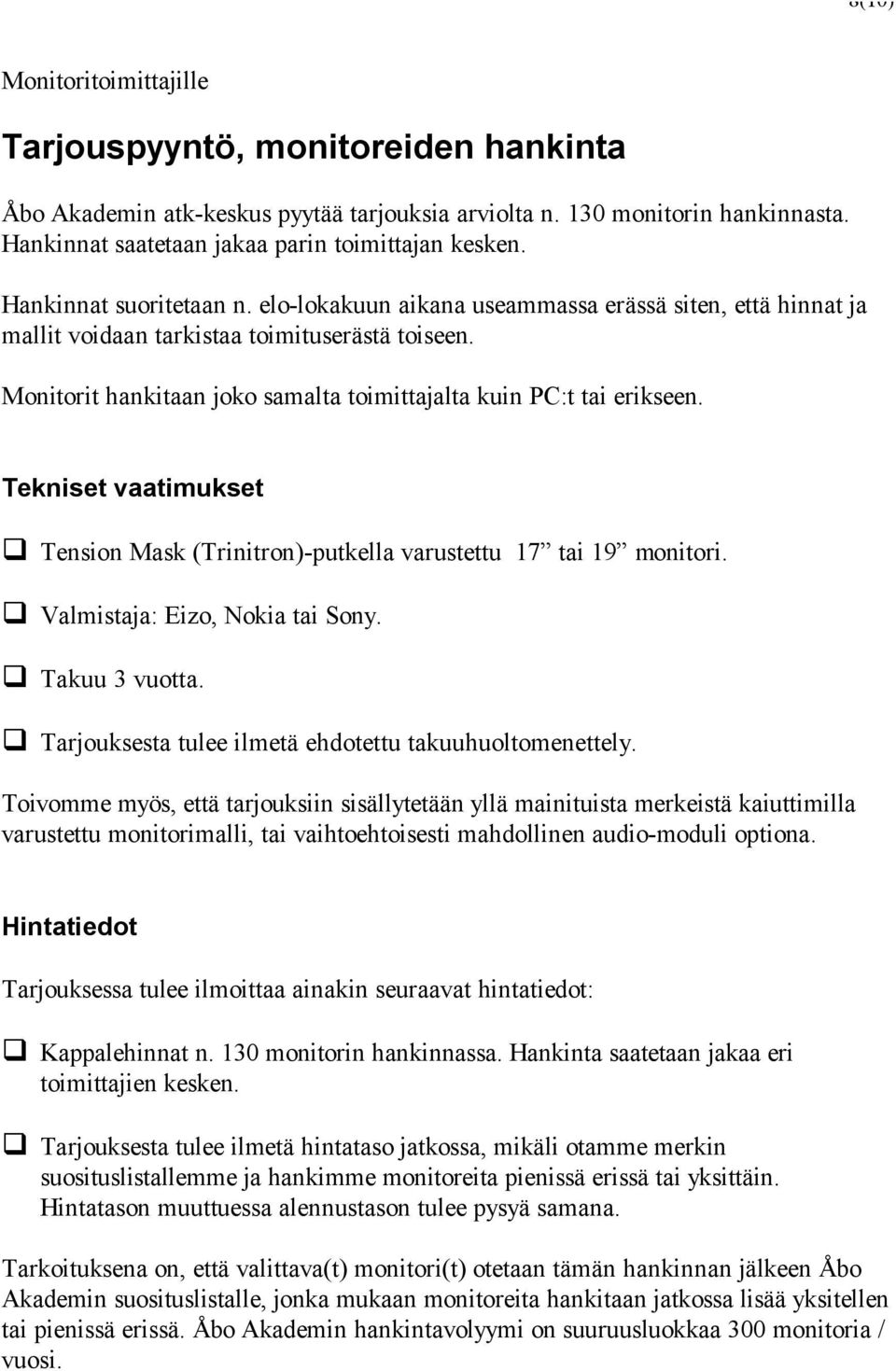 Monitorit hankitaan joko samalta toimittajalta kuin PC:t tai erikseen. Tekniset vaatimukset Tension Mask (Trinitron)-putkella varustettu 17 tai 19 monitori. Valmistaja: Eizo, Nokia tai Sony.