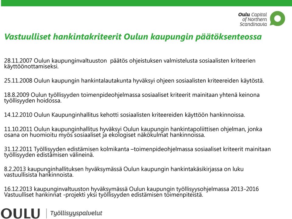 2010 Oulun Kaupunginhallitus kehotti sosiaalisten kriteereiden käyttöön hankinnoissa. 11.10.2011 Oulun kaupunginhallitus hyväksyi Oulun kaupungin hankintapoliittisen ohjelman, jonka osana on huomioitu myös sosiaaliset ja ekologiset näkökulmat hankinnoissa.