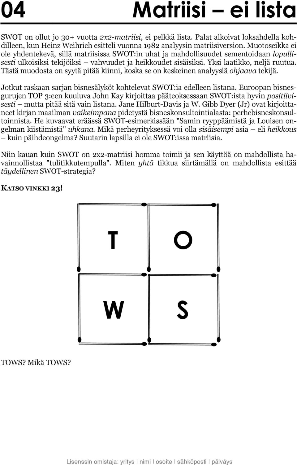 Tästä muodosta on syytä pitää kiinni, koska se on keskeinen analyysiä ohjaava tekijä. Jotkut raskaan sarjan bisnesälyköt kohtelevat SWOT:ia edelleen listana.