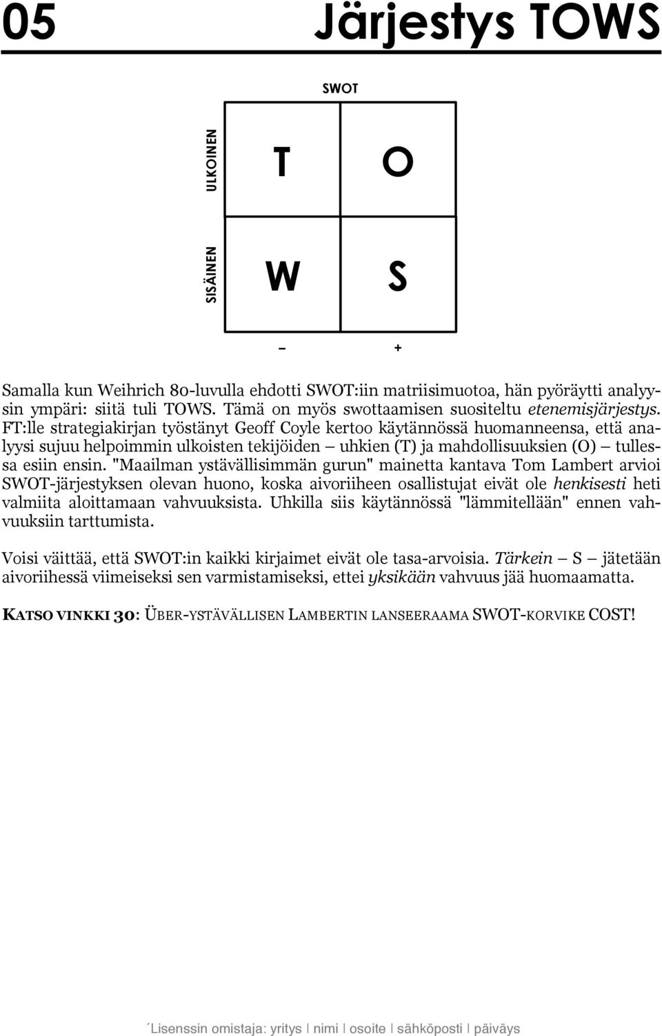 FT:lle strategiakirjan työstänyt Geoff Coyle kertoo käytännössä huomanneensa, että analyysi sujuu helpoimmin ulkoisten tekijöiden uhkien (T) ja mahdollisuuksien (O) tullessa esiin ensin.