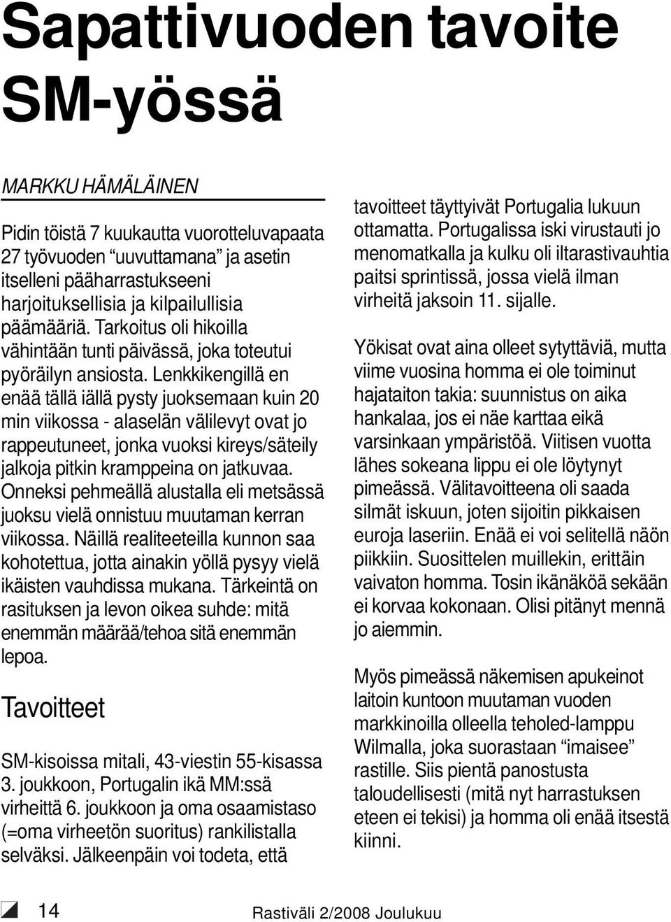 Lenkkikengillä en enää tällä iällä pysty juoksemaan kuin 20 min viikossa - alaselän välilevyt ovat jo rappeutuneet, jonka vuoksi kireys/säteily jalkoja pitkin kramppeina on jatkuvaa.