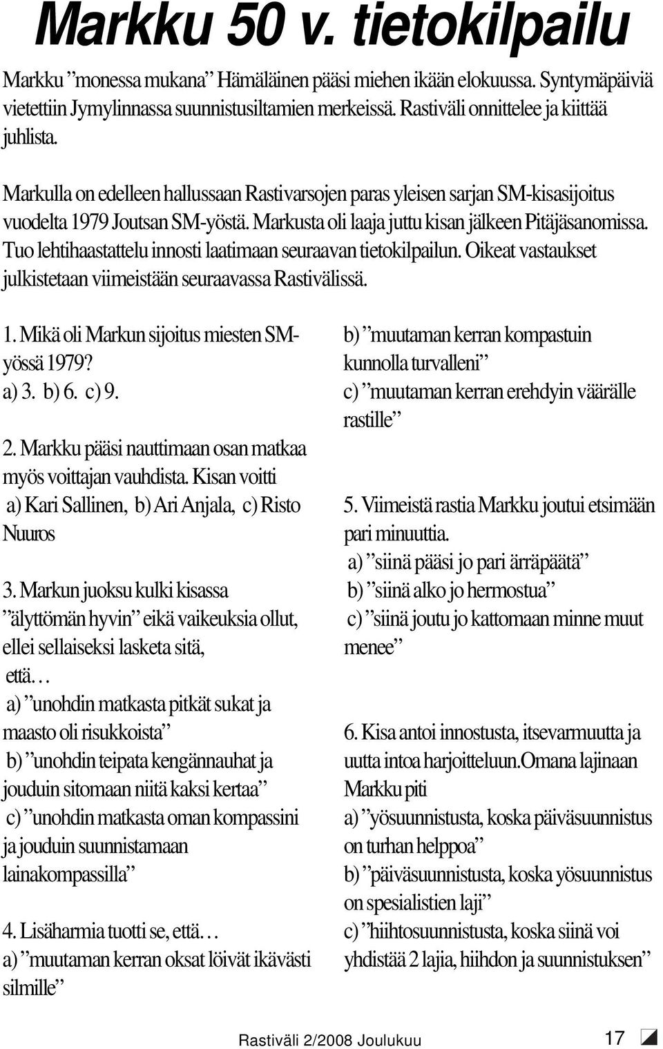 Tuo lehtihaastattelu innosti laatimaan seuraavan tietokilpailun. Oikeat vastaukset julkistetaan viimeistään seuraavassa Rastivälissä. 1. Mikä oli Markun sijoitus miesten SMyössä 1979? a) 3. b) 6.