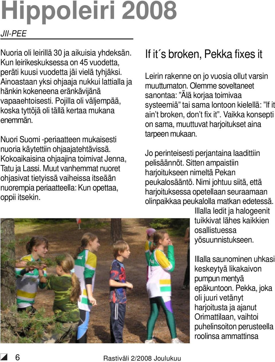 Nuori Suomi -periaatteen mukaisesti nuoria käytettiin ohjaajatehtävissä. Kokoaikaisina ohjaajina toimivat Jenna, Tatu ja Lassi.