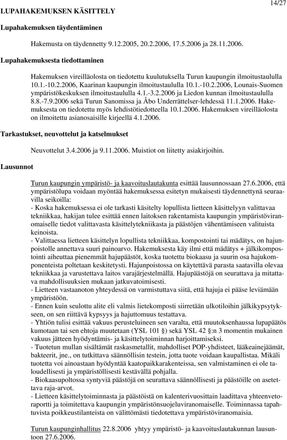 1.-10.2.2006, Lounais-Suomen ympäristökeskuksen ilmoitustaululla 4.1.-3.2.2006 ja Liedon kunnan ilmoitustaululla 8.8.-7.9.2006 sekä Turun Sanomissa ja Åbo Underrättelser-lehdessä 11.1.2006. Hakemuksesta on tiedotettu myös lehdistötiedotteella 10.