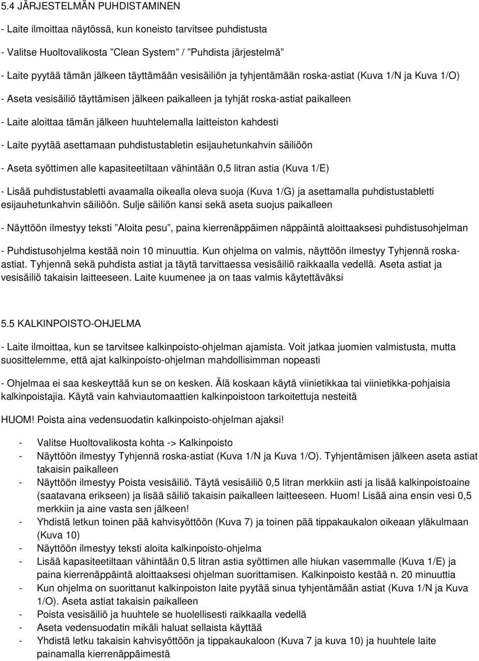 laitteiston kahdesti - Laite pyytää asettamaan puhdistustabletin esijauhetunkahvin säiliöön - Aseta syöttimen alle kapasiteetiltaan vähintään 0,5 litran astia (Kuva 1/E) - Lisää puhdistustabletti