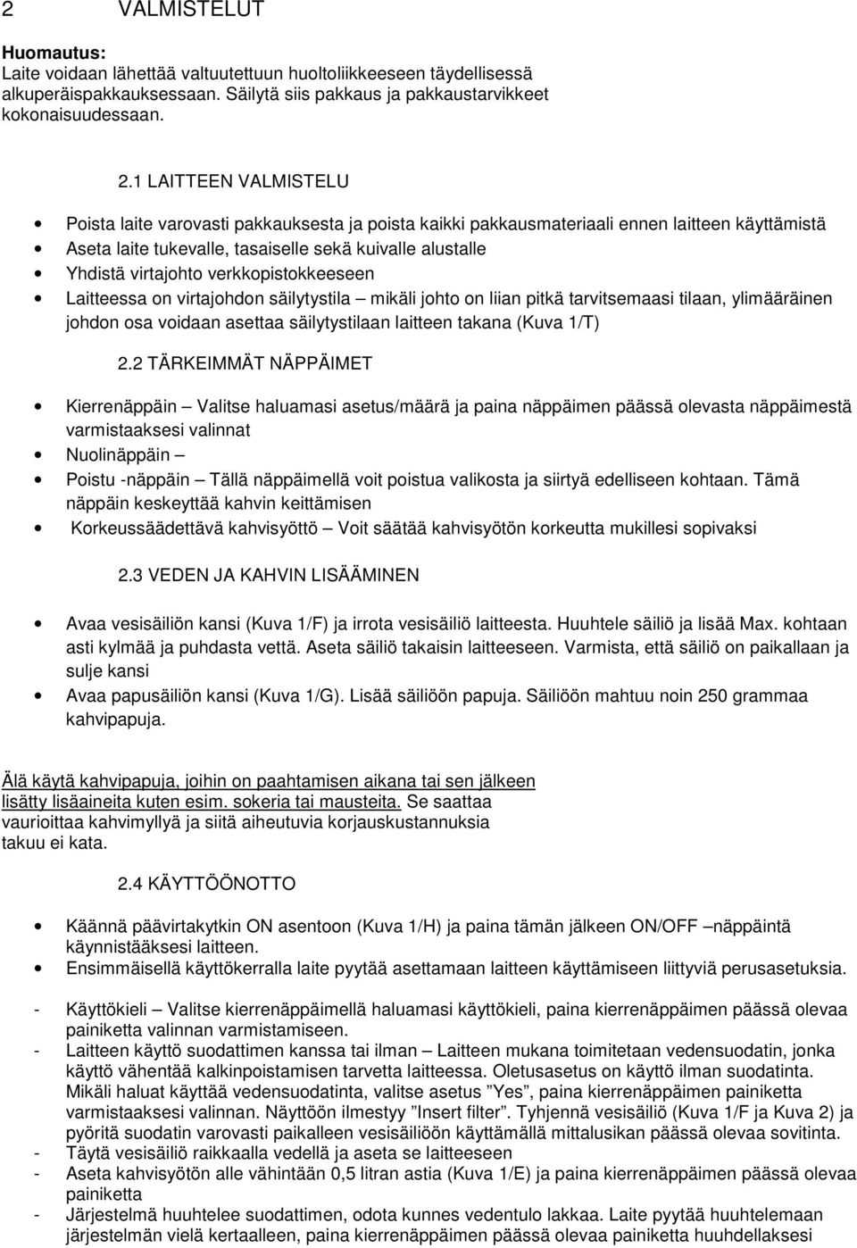 verkkopistokkeeseen Laitteessa on virtajohdon säilytystila mikäli johto on liian pitkä tarvitsemaasi tilaan, ylimääräinen johdon osa voidaan asettaa säilytystilaan laitteen takana (Kuva 1/T) 2.