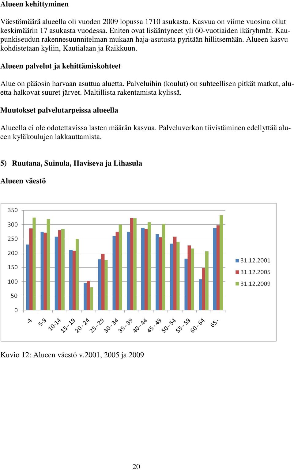 Alueen palvelut ja kehittämiskohteet Alue on pääosin harvaan asuttua aluetta. Palveluihin (koulut) on suhteellisen pitkät matkat, aluetta halkovat suuret järvet. Maltillista rakentamista kylissä.