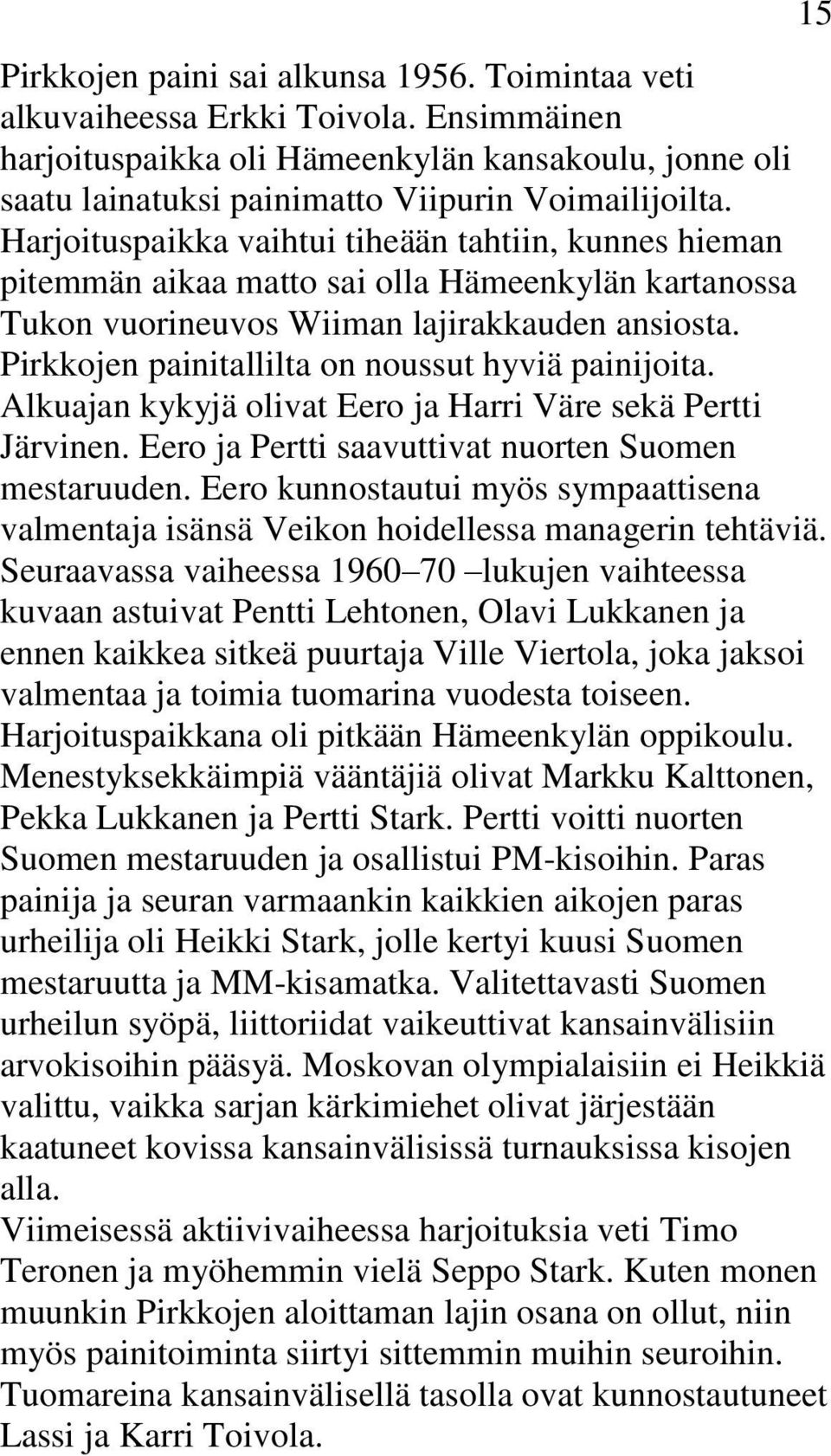 Pirkkojen painitallilta on noussut hyviä painijoita. Alkuajan kykyjä olivat Eero ja Harri Väre sekä Pertti Järvinen. Eero ja Pertti saavuttivat nuorten Suomen mestaruuden.