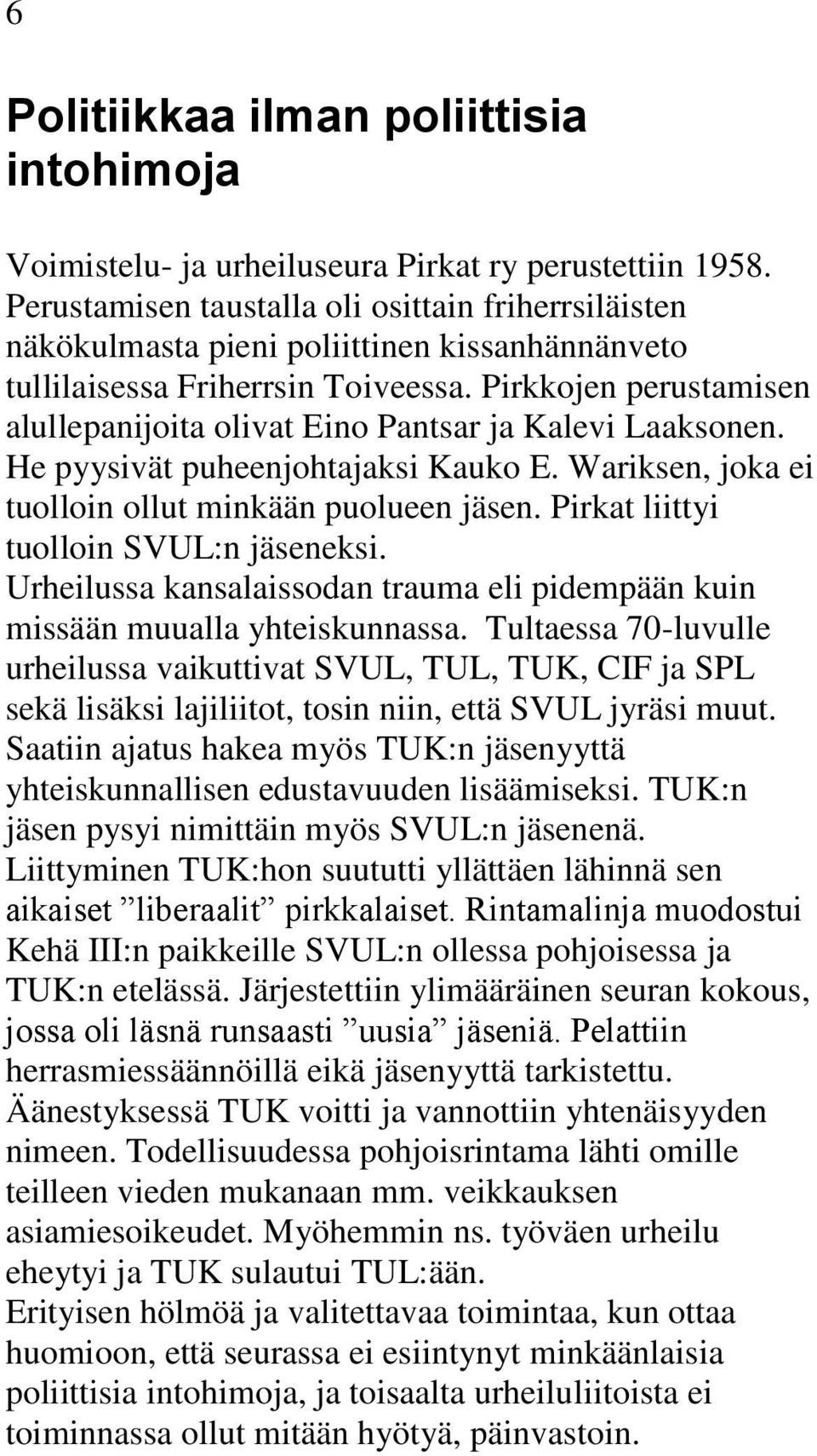 Pirkkojen perustamisen alullepanijoita olivat Eino Pantsar ja Kalevi Laaksonen. He pyysivät puheenjohtajaksi Kauko E. Wariksen, joka ei tuolloin ollut minkään puolueen jäsen.
