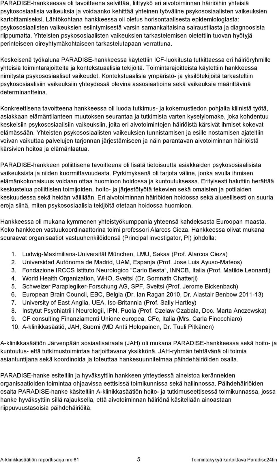 Yhteisten psykososiaalisten vaikeuksien tarkastelemisen oletettiin tuovan hyötyjä perinteiseen oireyhtymäkohtaiseen tarkastelutapaan verrattuna.