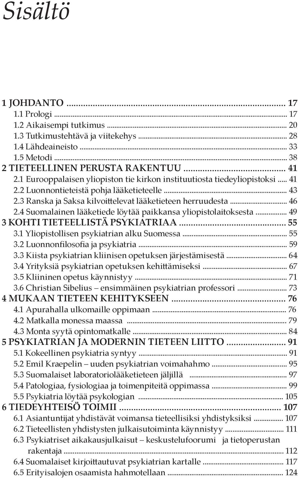 4 Suomalainen lääketiede löytää paikkansa yliopistolaitoksesta... 49 3 KOHTI TIETEELLISTÄ PSYKIATRIAA... 55 3.1 Yliopistollisen psykiatrian alku Suomessa... 55 3.2 Luonnonfilosofia ja psykiatria.