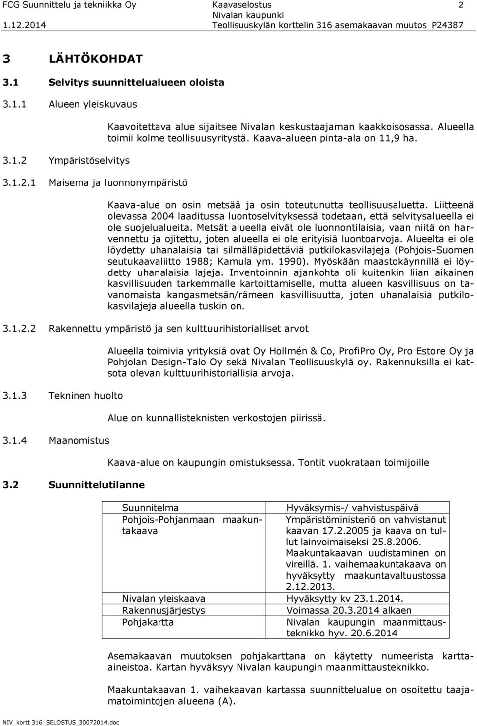 Liitteenä olevassa 2004 laaditussa luontoselvityksessä todetaan, että selvitysalueella ei ole suojelualueita.