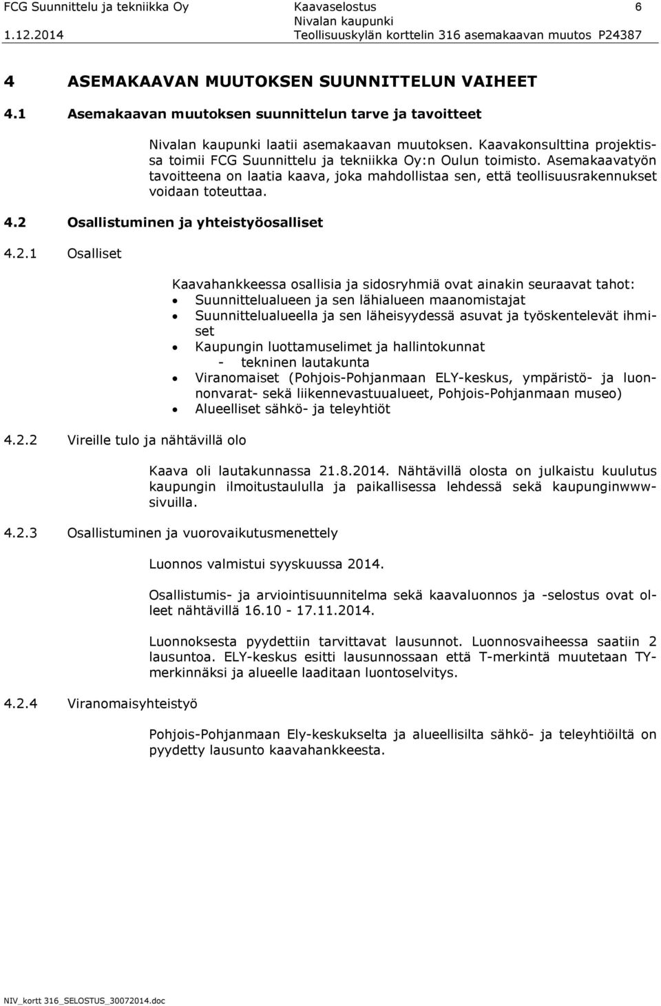 4.2 Osallistuminen ja yhteistyöosalliset 4.2.1 Osalliset 4.2.2 Vireille tulo ja nähtävillä olo Kaavahankkeessa osallisia ja sidosryhmiä ovat ainakin seuraavat tahot: Suunnittelualueen ja sen