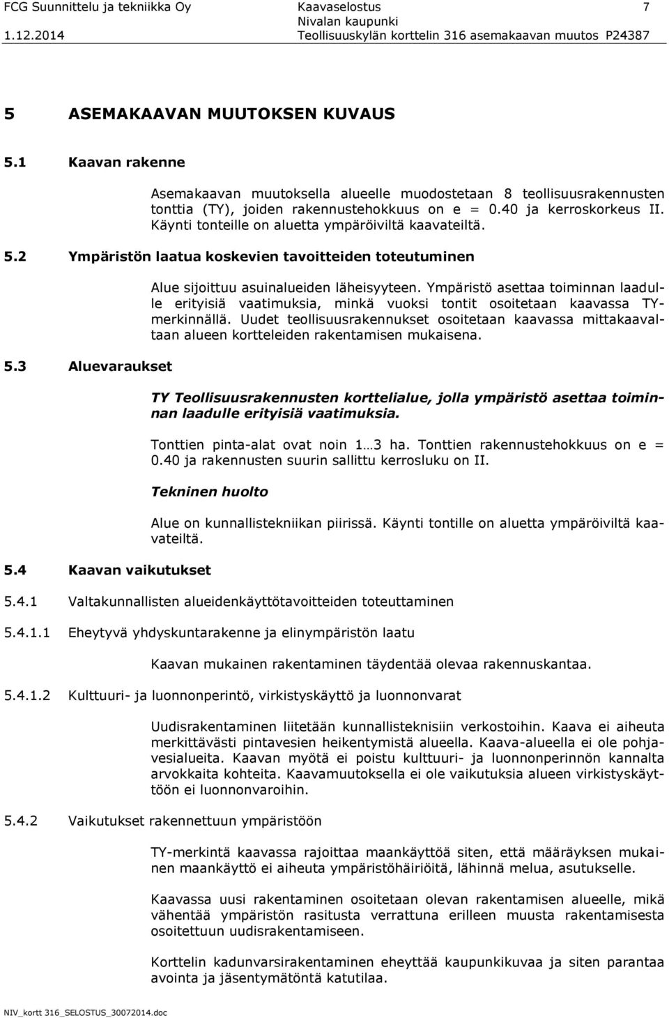 Käynti tonteille on aluetta ympäröiviltä kaavateiltä. 5.2 Ympäristön laatua koskevien tavoitteiden toteutuminen 5.3 Aluevaraukset Alue sijoittuu asuinalueiden läheisyyteen.