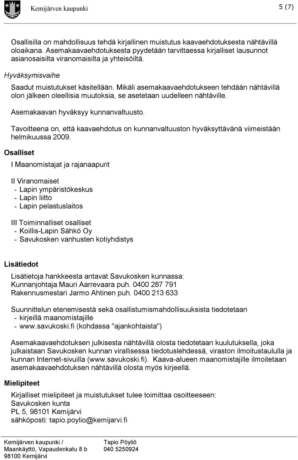 Mikäli asemakaavaehdotukseen tehdään nähtävillä olon jälkeen oleellisia muutoksia, se asetetaan uudelleen nähtäville. Asemakaavan hyväksyy kunnanvaltuusto.