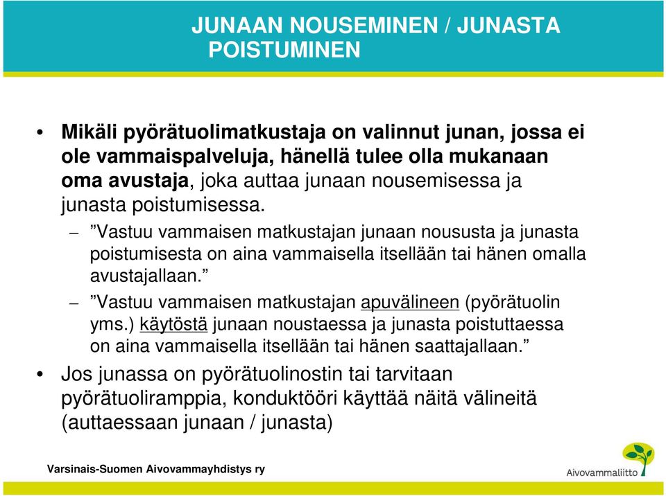 Vastuu vammaisen matkustajan junaan noususta ja junasta poistumisesta on aina vammaisella itsellään tai hänen omalla avustajallaan.