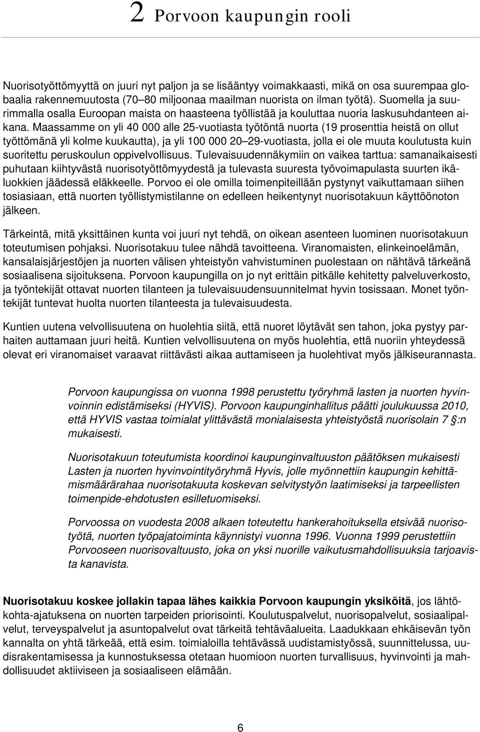 Maassamme on yli 40 000 alle 25-vuotiasta työtöntä nuorta (19 prosenttia heistä on ollut työttömänä yli kolme kuukautta), ja yli 100 000 20 29-vuotiasta, jolla ei ole muuta koulutusta kuin suoritettu