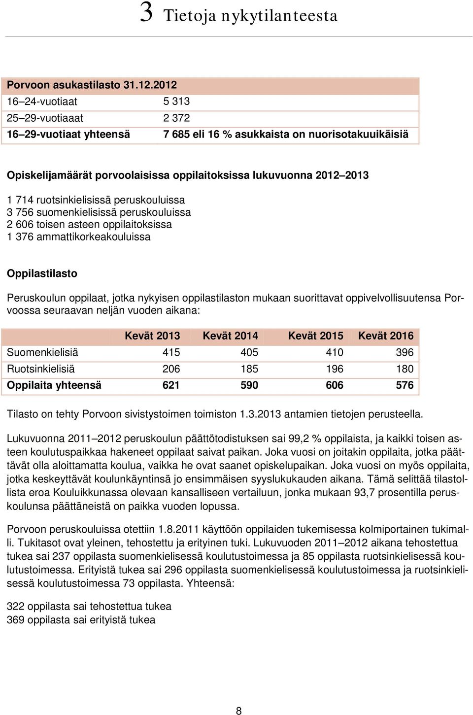 ruotsinkielisissä peruskouluissa 3 756 suomenkielisissä peruskouluissa 2 606 toisen asteen oppilaitoksissa 1 376 ammattikorkeakouluissa Oppilastilasto Peruskoulun oppilaat, jotka nykyisen