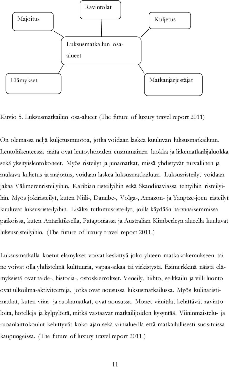 Lentoliikenteessä näitä ovat lentoyhtiöiden ensimmäinen luokka ja liikematkailijaluokka sekä yksityislentokoneet.