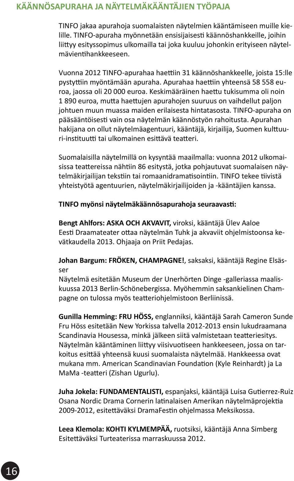 Vuonna 2012 TINFO-apurahaa haettiin 31 käännöshankkeelle, joista 15:lle pystyttiin myöntämään apuraha. Apurahaa haettiin yhteensä 58 558 euroa, jaossa oli 20 000 euroa.