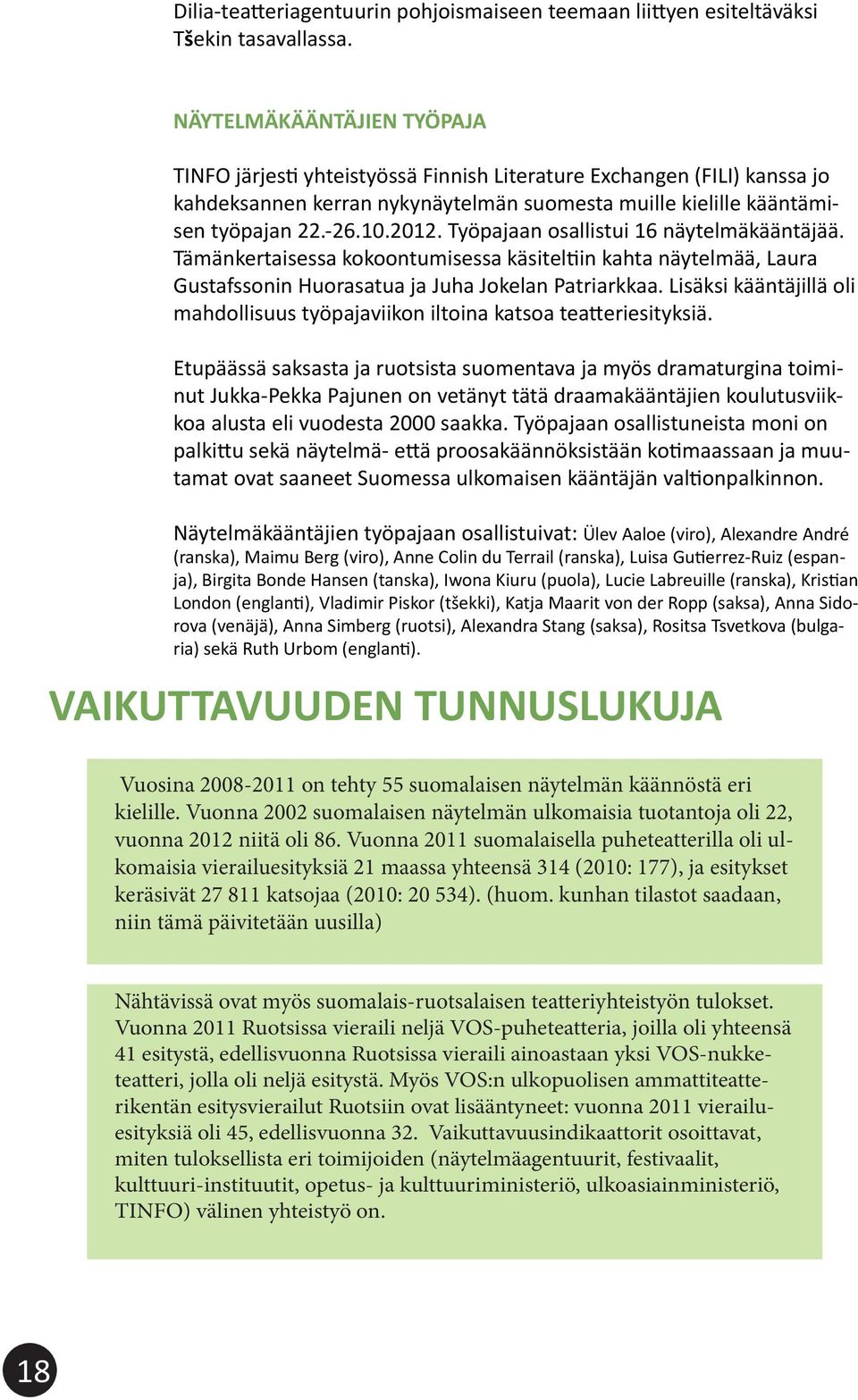 Työpajaan osallistui 16 näytelmäkääntäjää. Tämänkertaisessa kokoontumisessa käsiteltiin kahta näytelmää, Laura Gustafssonin Huorasatua ja Juha Jokelan Patriarkkaa.