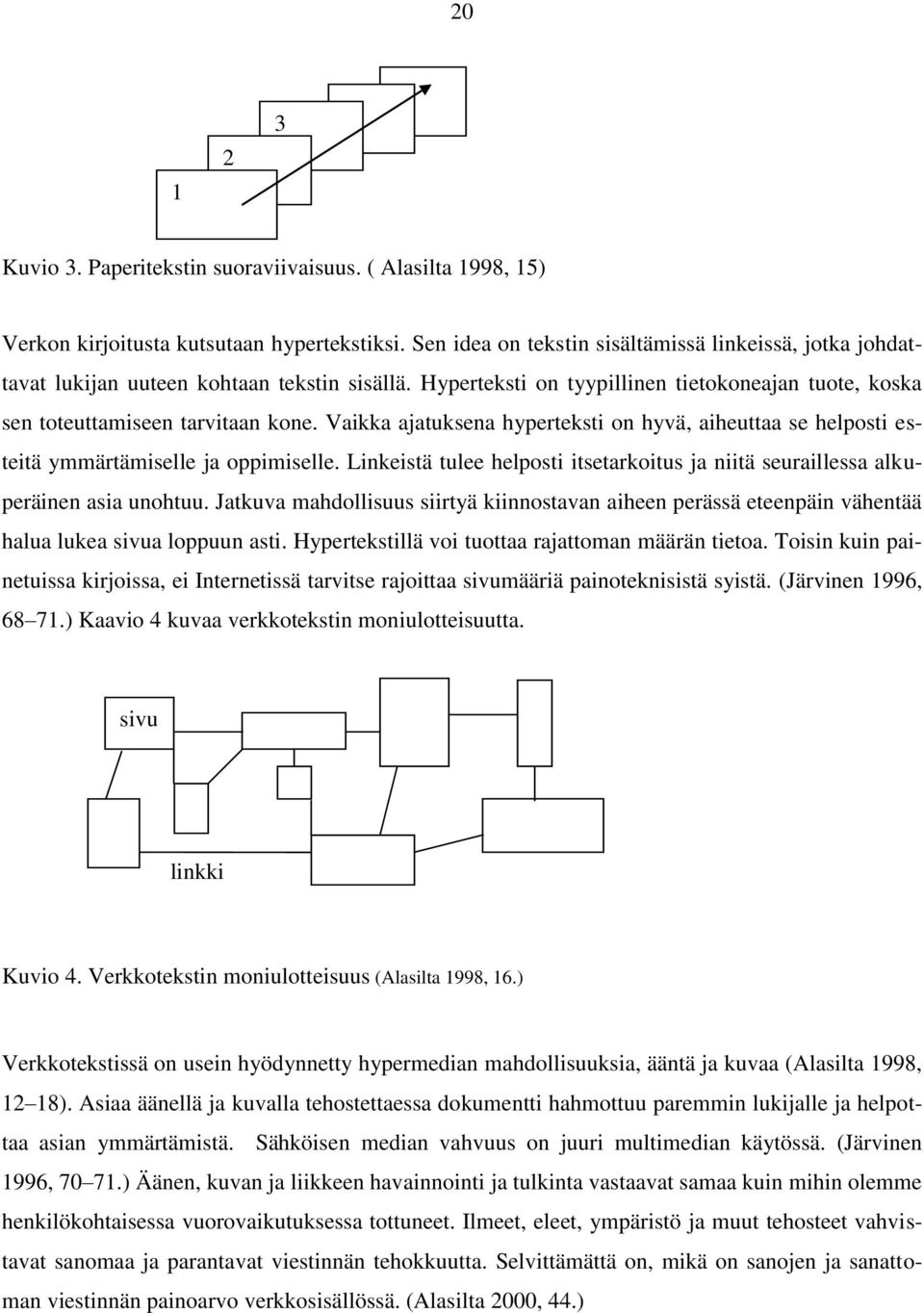 Vaikka ajatuksena hyperteksti on hyvä, aiheuttaa se helposti esteitä ymmärtämiselle ja oppimiselle. Linkeistä tulee helposti itsetarkoitus ja niitä seuraillessa alkuperäinen asia unohtuu.