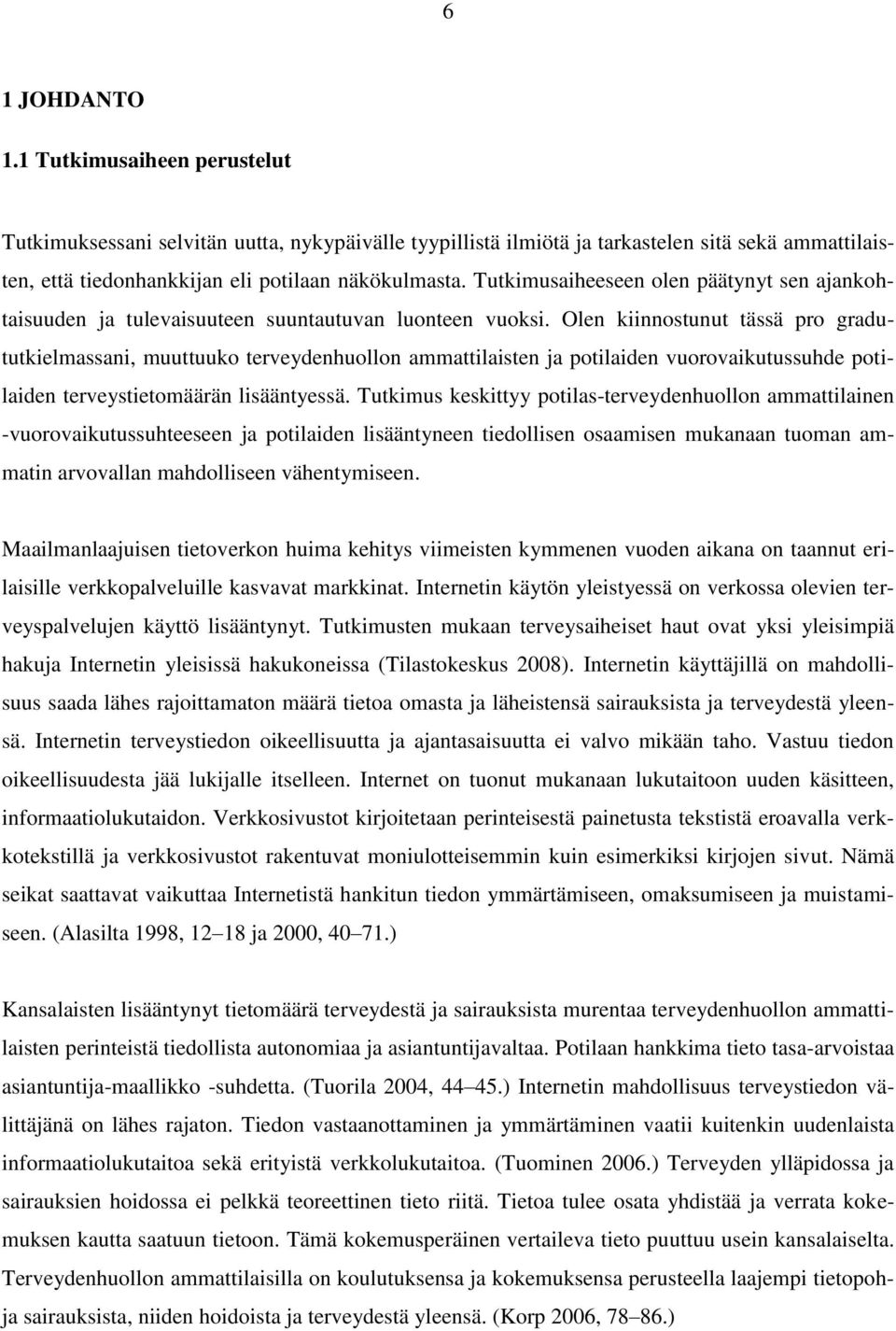 Olen kiinnostunut tässä pro gradututkielmassani, muuttuuko terveydenhuollon ammattilaisten ja potilaiden vuorovaikutussuhde potilaiden terveystietomäärän lisääntyessä.