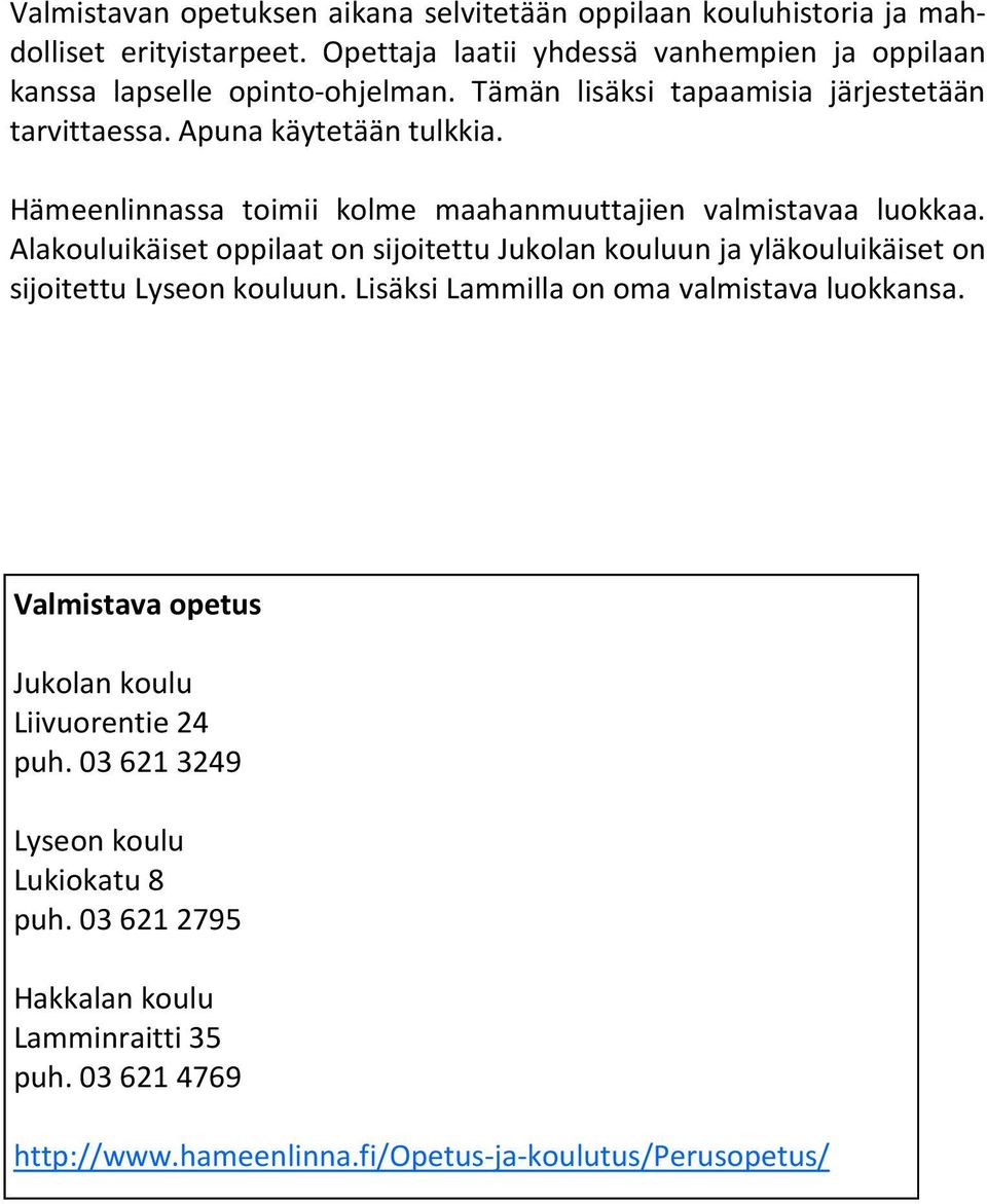 Hämeenlinnassa toimii kolme maahanmuuttajien valmistavaa luokkaa. Alakouluikäiset oppilaat on sijoitettu Jukolan kouluun ja yläkouluikäiset on sijoitettu Lyseon kouluun.