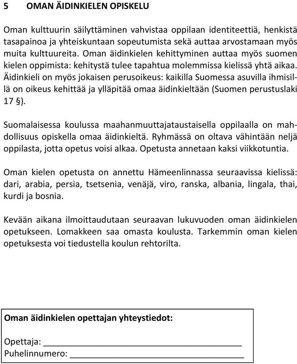 Äidinkieli on myös jokaisen perusoikeus: kaikilla Suomessa asuvilla ihmisillä on oikeus kehittää ja ylläpitää omaa äidinkieltään (Suomen perustuslaki 17 ).