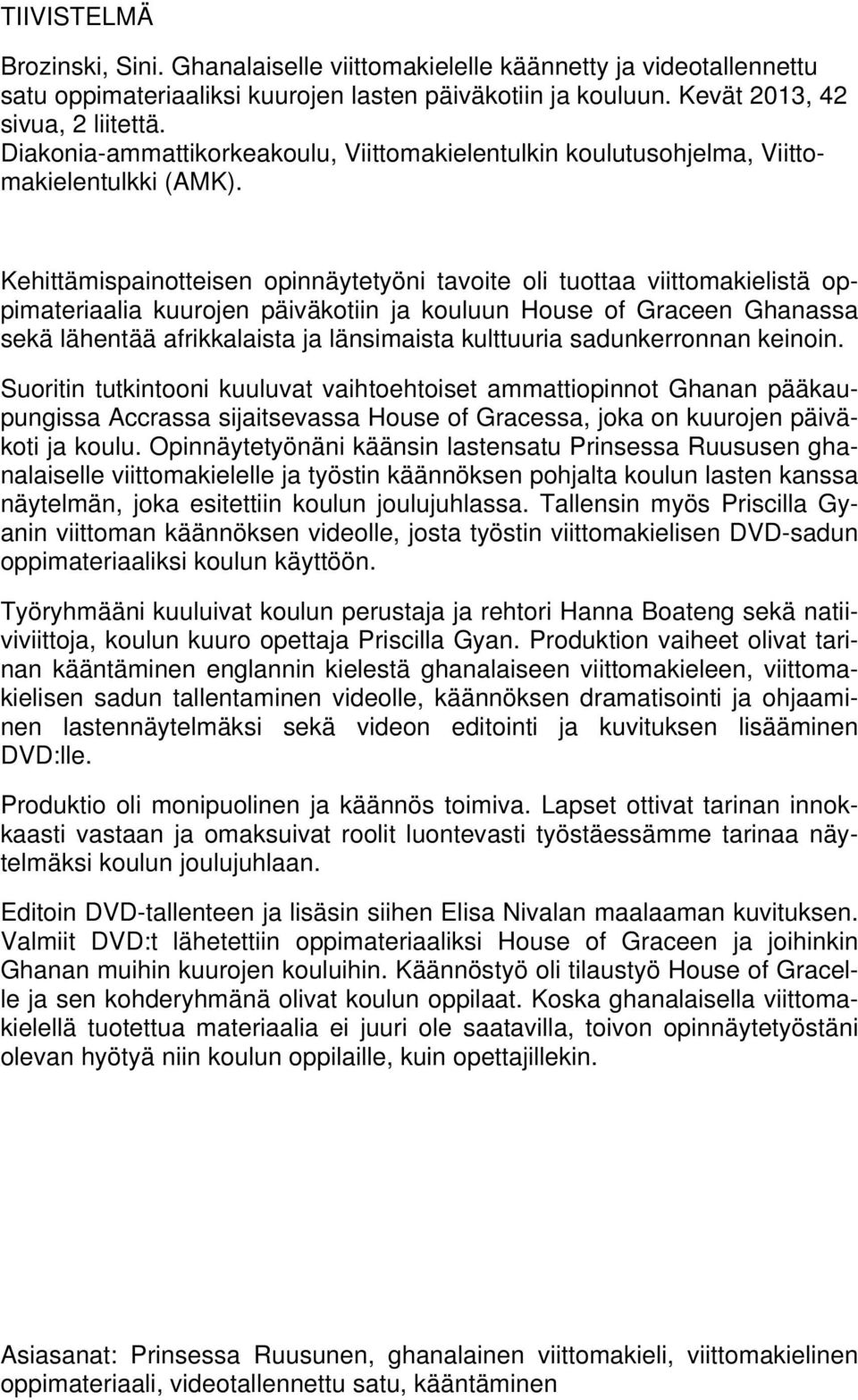 Kehittämispainotteisen opinnäytetyöni tavoite oli tuottaa viittomakielistä oppimateriaalia kuurojen päiväkotiin ja kouluun House of Graceen Ghanassa sekä lähentää afrikkalaista ja länsimaista