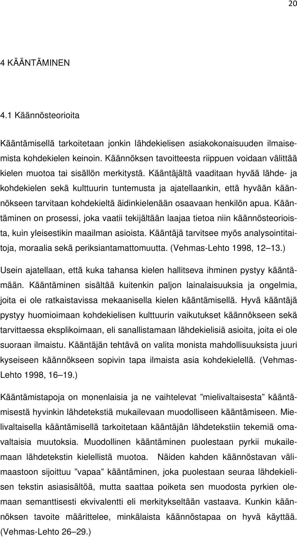 Kääntäjältä vaaditaan hyvää lähde- ja kohdekielen sekä kulttuurin tuntemusta ja ajatellaankin, että hyvään käännökseen tarvitaan kohdekieltä äidinkielenään osaavaan henkilön apua.