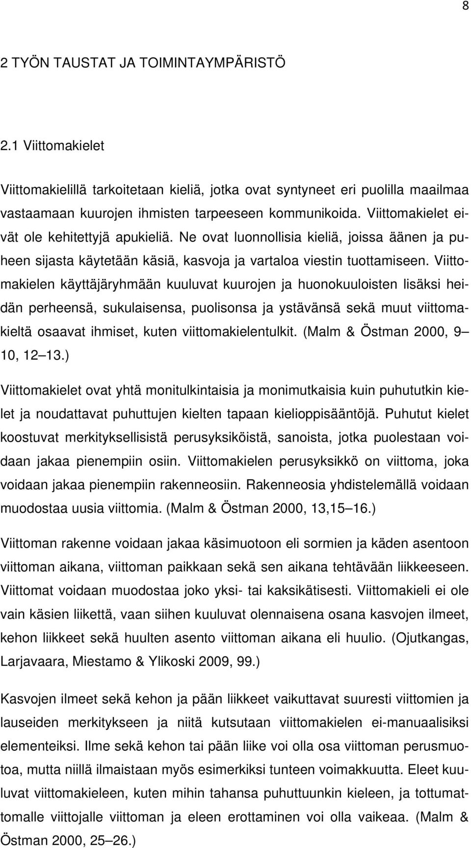 Viittomakielen käyttäjäryhmään kuuluvat kuurojen ja huonokuuloisten lisäksi heidän perheensä, sukulaisensa, puolisonsa ja ystävänsä sekä muut viittomakieltä osaavat ihmiset, kuten