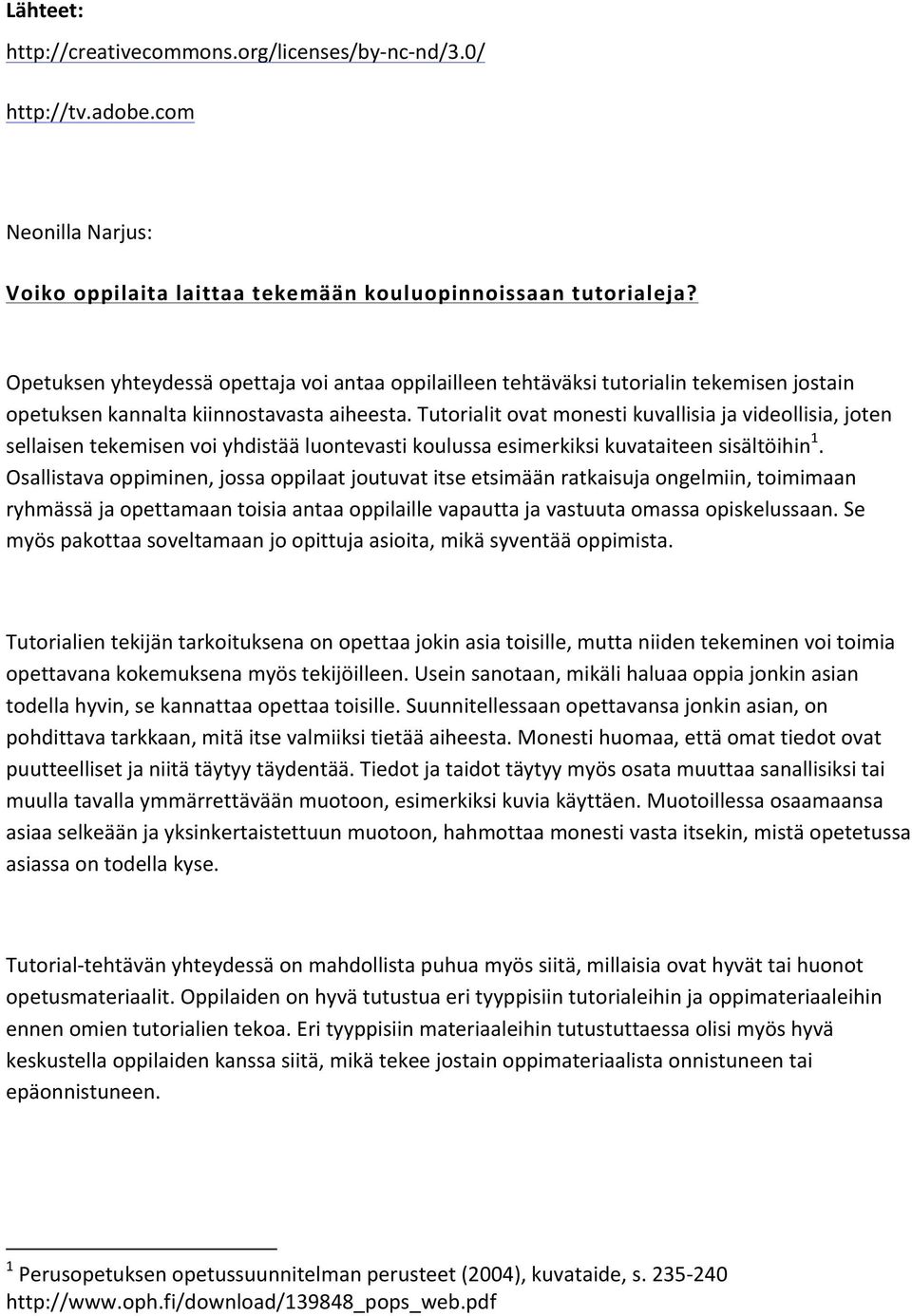 Tutorialit ovat monesti kuvallisia ja videollisia, joten sellaisen tekemisen voi yhdistää luontevasti koulussa esimerkiksi kuvataiteen sisältöihin 1.