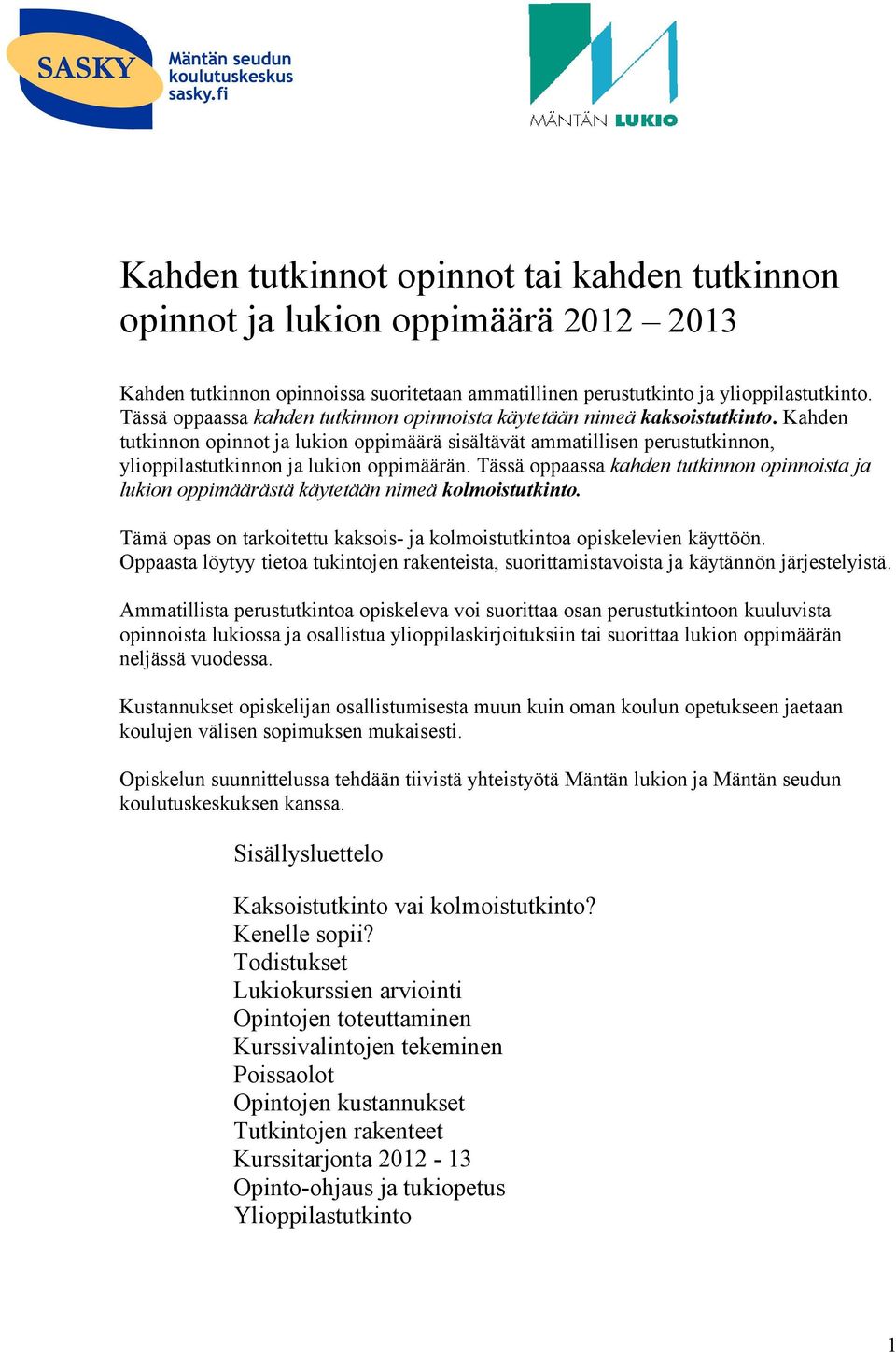 Kahden tutkinnon opinnot ja lukion oppimäärä sisältävät ammatillisen perustutkinnon, ylioppilastutkinnon ja lukion oppimäärän.