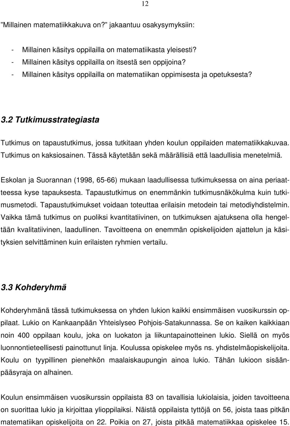 Tutkimus on kaksiosainen. Tässä käytetään sekä määrällisiä että laadullisia menetelmiä. Eskolan ja Suorannan (1998, 65-66) mukaan laadullisessa tutkimuksessa on aina periaatteessa kyse tapauksesta.