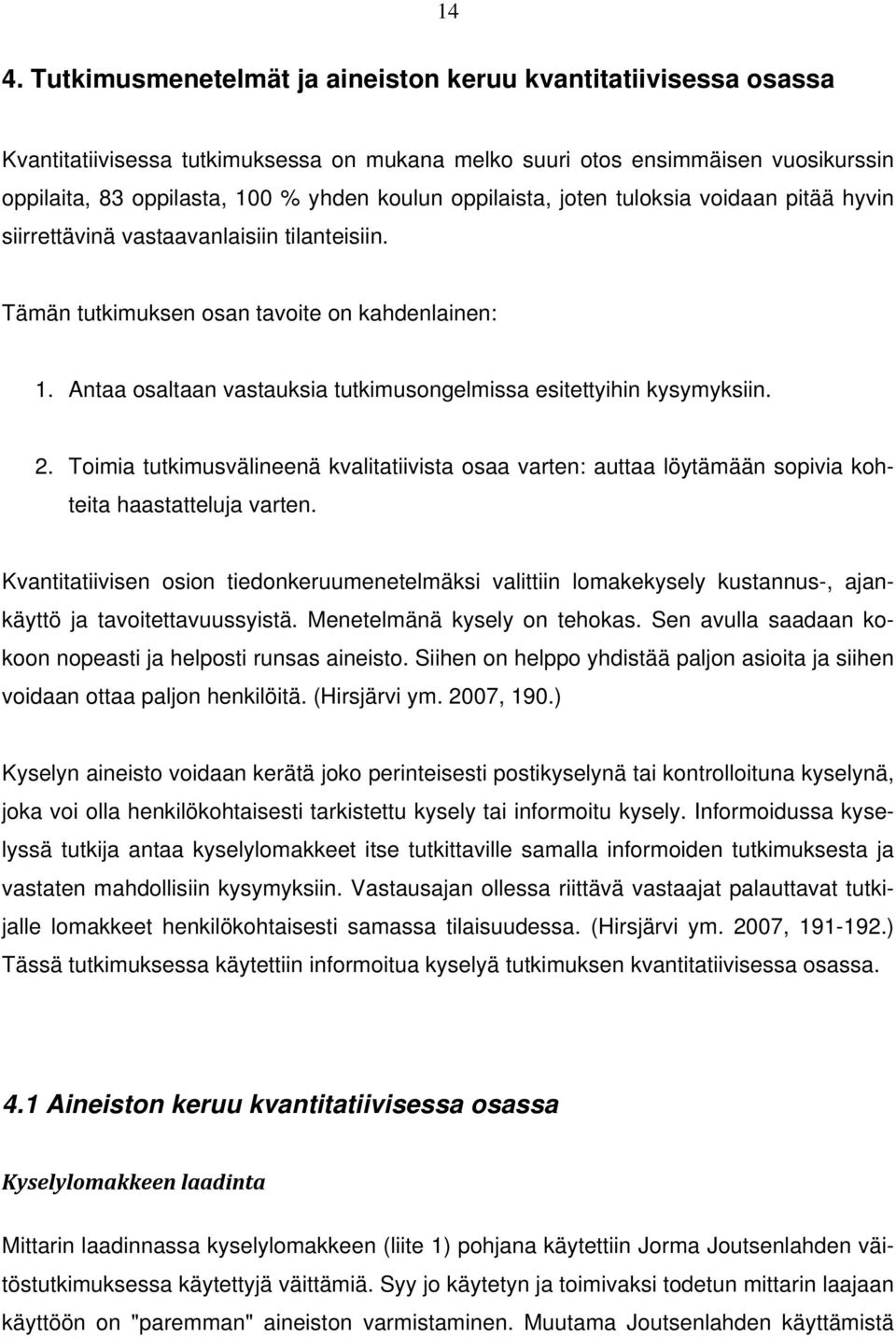 Antaa osaltaan vastauksia tutkimusongelmissa esitettyihin kysymyksiin. 2. Toimia tutkimusvälineenä kvalitatiivista osaa varten: auttaa löytämään sopivia kohteita haastatteluja varten.