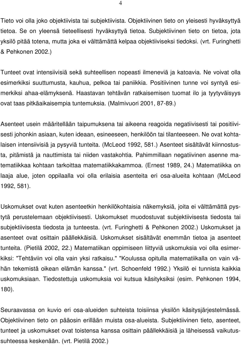 ) Tunteet ovat intensiivisiä sekä suhteellisen nopeasti ilmeneviä ja katoavia. Ne voivat olla esimerkiksi suuttumusta, kauhua, pelkoa tai paniikkia.