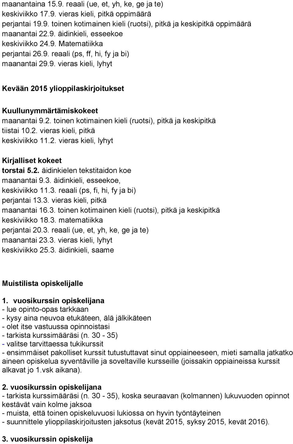 2. vieras kieli, pitkä keskiviikko 11.2. vieras kieli, lyhyt Kirjalliset kokeet torstai 5.2. äidinkielen tekstitaidon koe maanantai 9.3. äidinkieli, esseekoe, keskiviikko 11.3. reaali (ps, fi, hi, fy ja bi) perjantai 13.