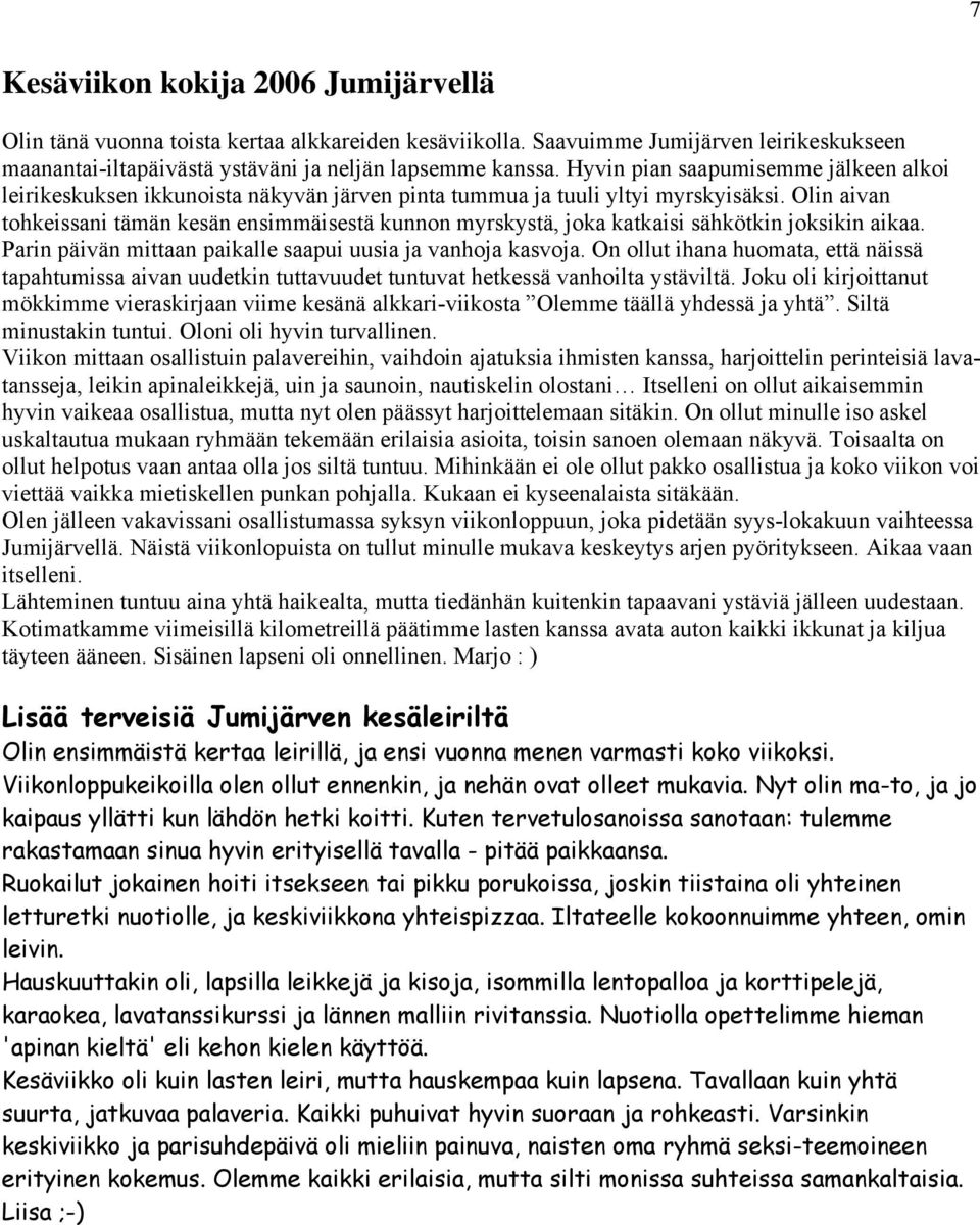 Olin aivan tohkeissani tämän kesän ensimmäisestä kunnon myrskystä, joka katkaisi sähkötkin joksikin aikaa. Parin päivän mittaan paikalle saapui uusia ja vanhoja kasvoja.