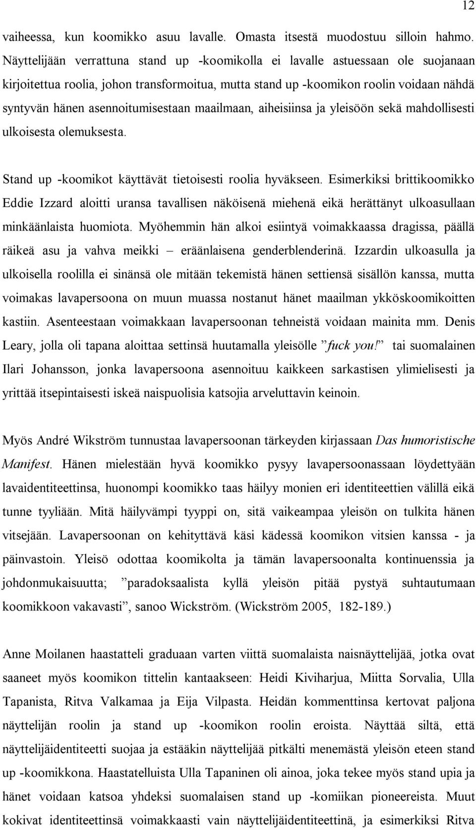 asennoitumisestaan maailmaan, aiheisiinsa ja yleisöön sekä mahdollisesti ulkoisesta olemuksesta. Stand up -koomikot käyttävät tietoisesti roolia hyväkseen.